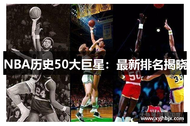 NBA历史50大巨星：最新排名揭晓